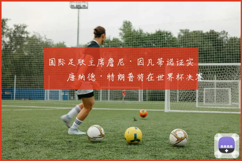 国际足联主席詹尼·因凡蒂诺证实，唐纳德·特朗普将在世界杯决赛上颁发冠军奖杯。